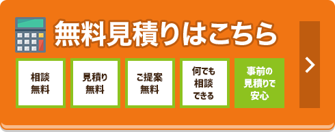 無料見積もりはこちら 相談無料 見積り無料 ご提案無料 何でも相談できる 事前見積りで安心